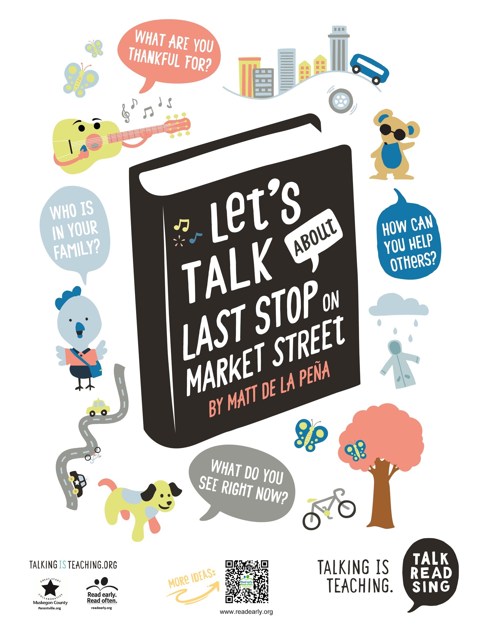 Let's Talk about Last Stop on Market Street Talking Tip poster.  What are you thankful for? How can you help others? Who is in your family? What do you see right now? Talking is Teaching.org. Logo Parentville.org. Great Start of Muskegon County Logo. Readearly.org.  Read early. Read often logo. More Ideas: readearly.org 